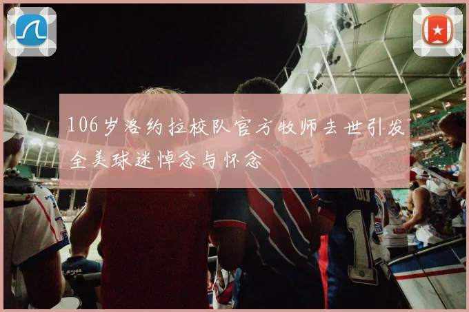 106岁洛约拉校队官方牧师去世引发全美球迷悼念与怀念