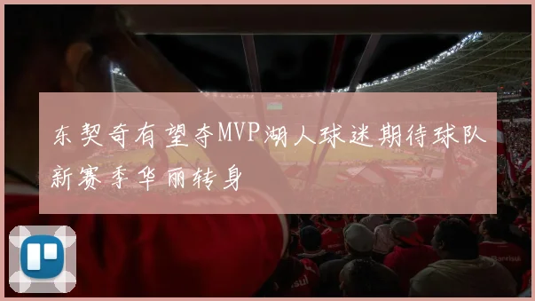 东契奇有望夺MVP湖人球迷期待球队新赛季华丽转身