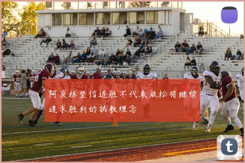 阿莫林坚信连胜不代表放松将继续追求胜利的执教理念