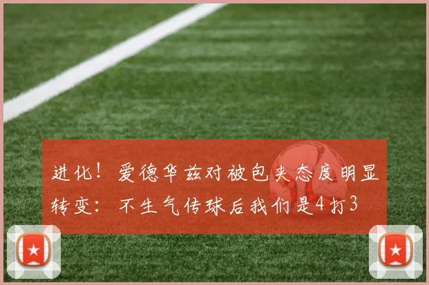 进化！爱德华兹对被包夹态度明显转变：不生气传球后我们是4打3