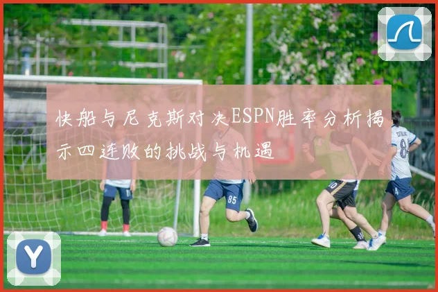快船与尼克斯对决ESPN胜率分析揭示四连败的挑战与机遇
