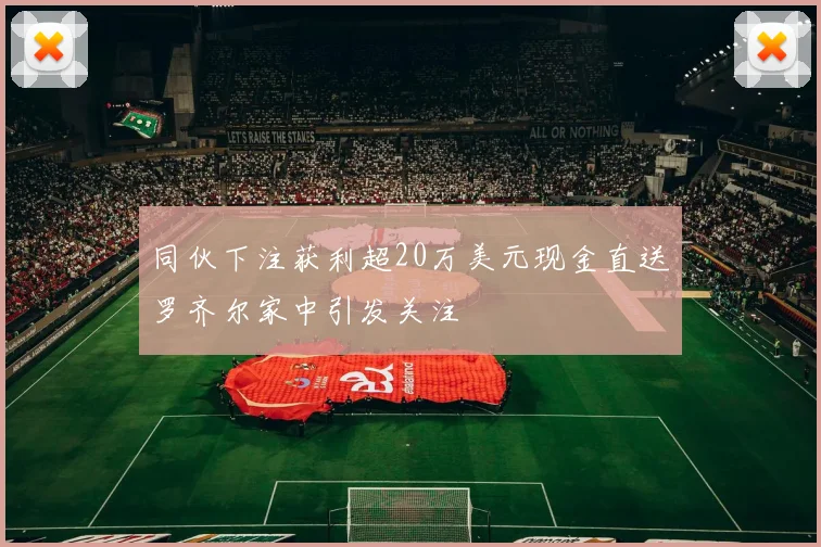 同伙下注获利超20万美元现金直送罗齐尔家中引发关注