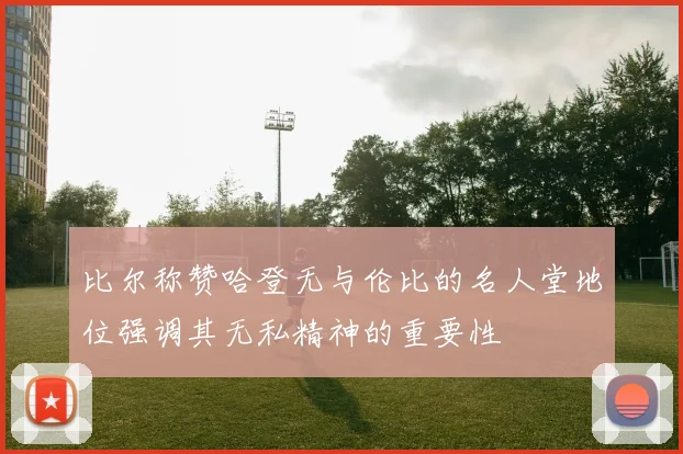 比尔称赞哈登无与伦比的名人堂地位强调其无私精神的重要性