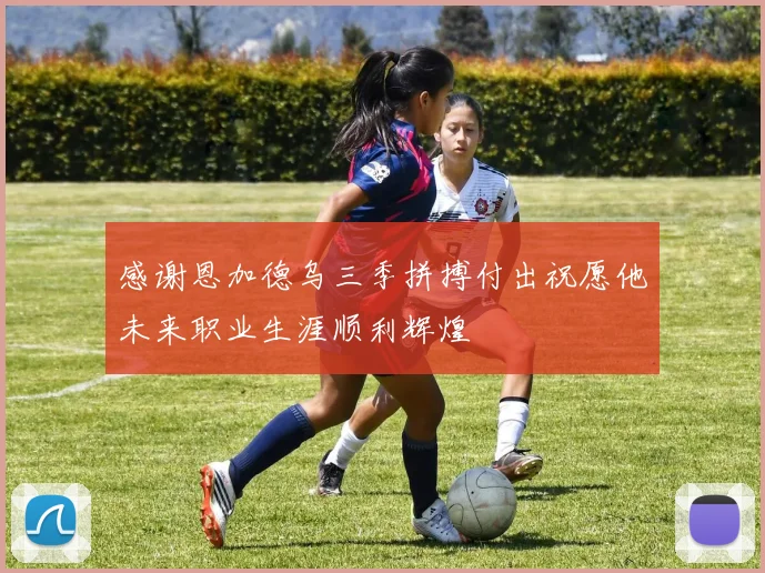 感谢恩加德乌三季拼搏付出祝愿他未来职业生涯顺利辉煌