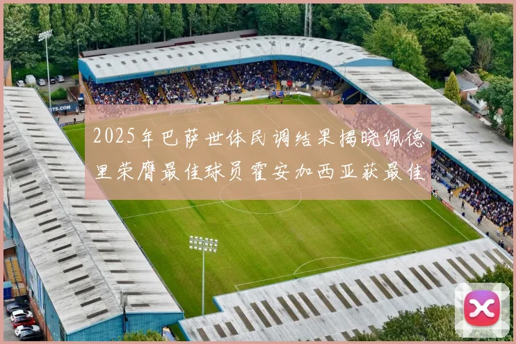 2025年巴萨世体民调结果揭晓佩德里荣膺最佳球员霍安加西亚获最佳引援称号