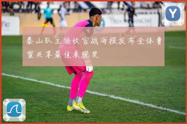 泰山队主场收官战海报发布全体鲁蜜共享最佳表现奖