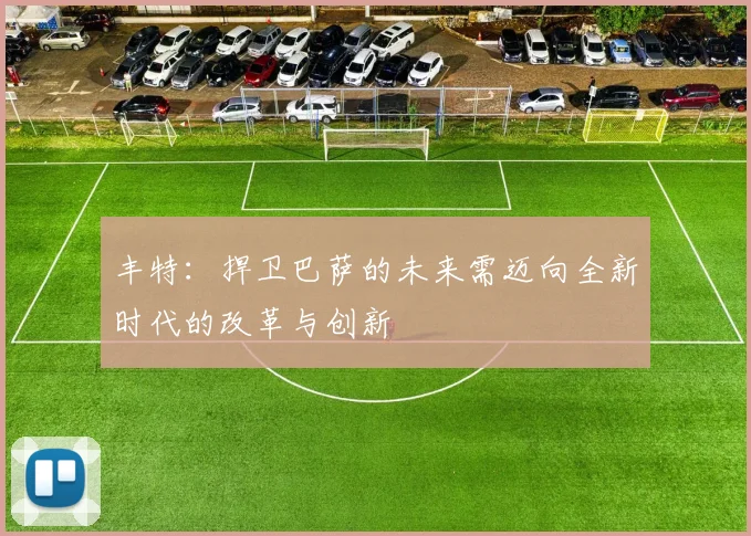 丰特：捍卫巴萨的未来需迈向全新时代的改革与创新