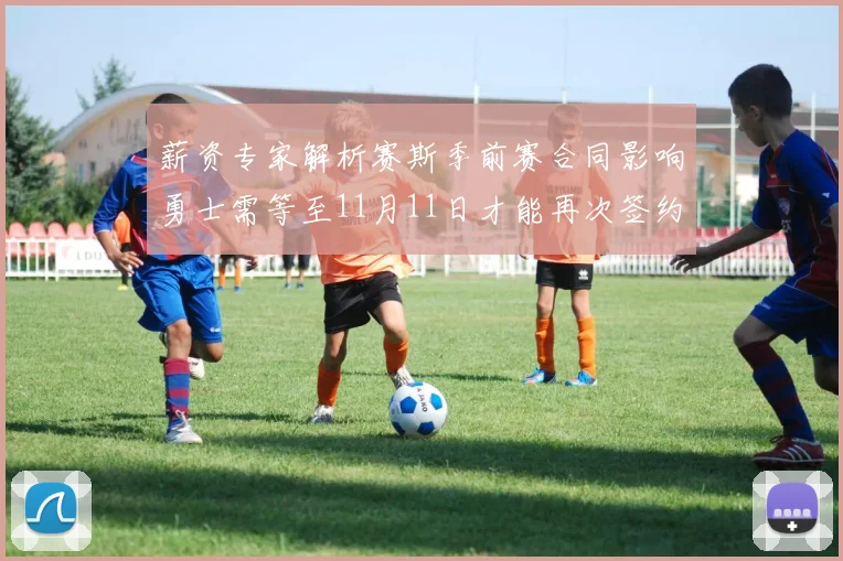 薪资专家解析赛斯季前赛合同影响勇士需等至11月11日才能再次签约