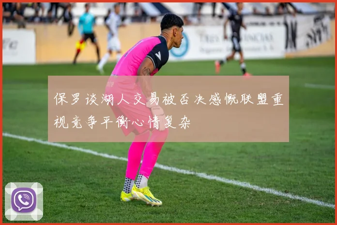 保罗谈湖人交易被否决感慨联盟重视竞争平衡心情复杂