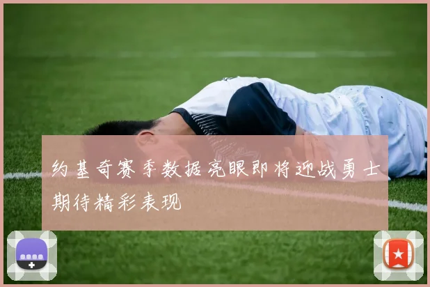 约基奇赛季数据亮眼即将迎战勇士期待精彩表现
