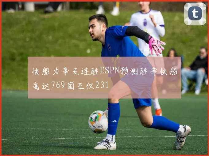 快船力争五连胜ESPN预测胜率快船高达769国王仅231