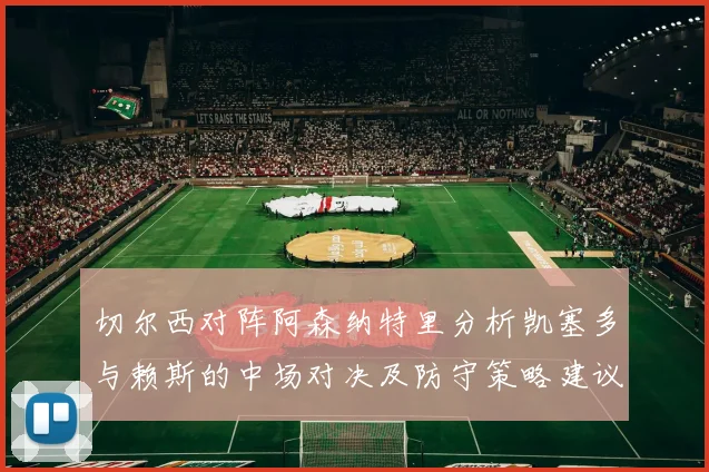 切尔西对阵阿森纳特里分析凯塞多与赖斯的中场对决及防守策略建议