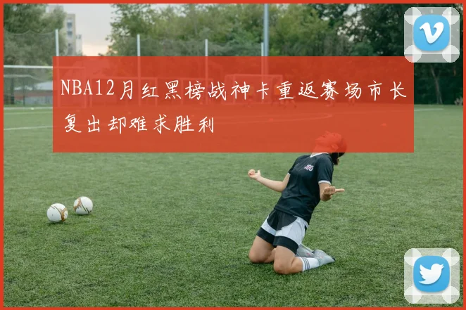 NBA12月红黑榜战神卡重返赛场市长复出却难求胜利