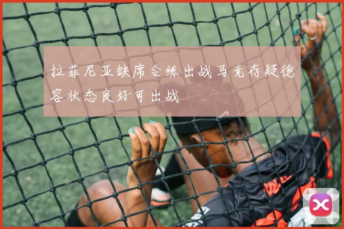 拉菲尼亚缺席合练出战马竞存疑德容状态良好可出战