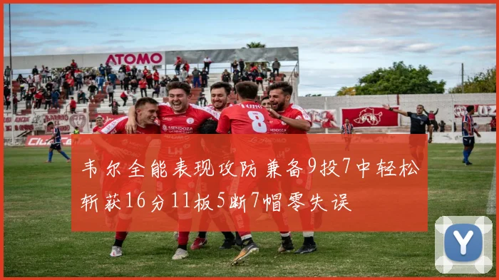 韦尔全能表现攻防兼备9投7中轻松斩获16分11板5断7帽零失误
