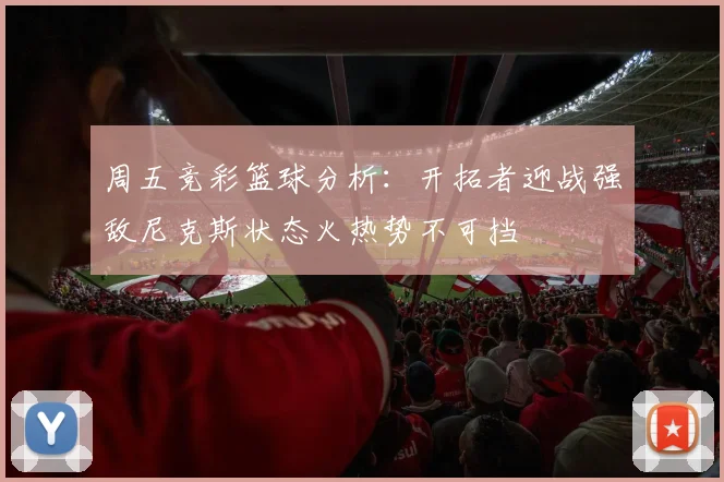 周五竞彩篮球分析：开拓者迎战强敌尼克斯状态火热势不可挡