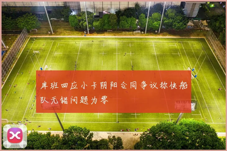 库班回应小卡阴阳合同争议称快船队无错问题为零