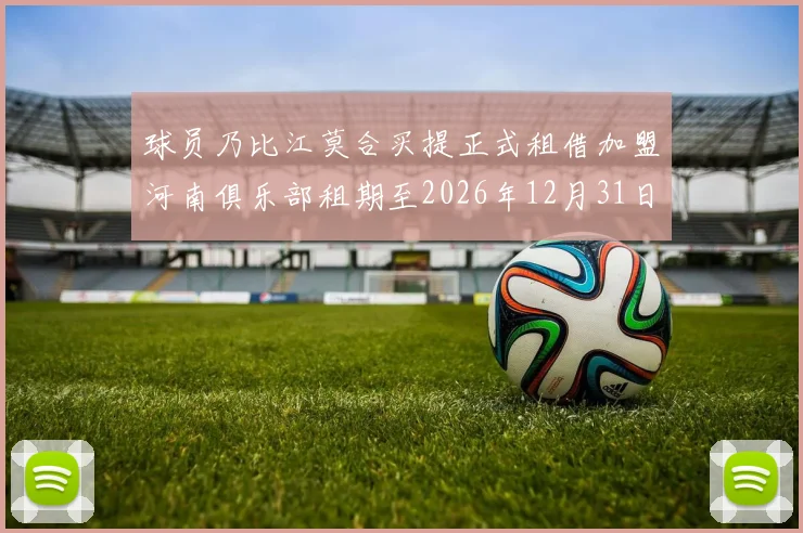 球员乃比江莫合买提正式租借加盟河南俱乐部租期至2026年12月31日