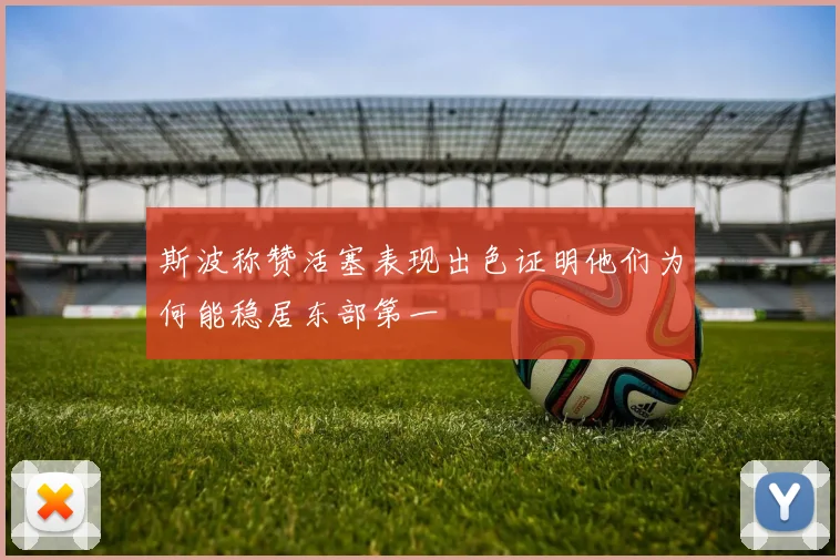 斯波称赞活塞表现出色证明他们为何能稳居东部第一